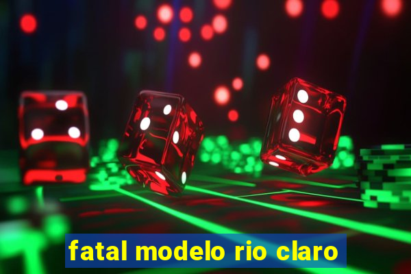 fatal modelo rio claro