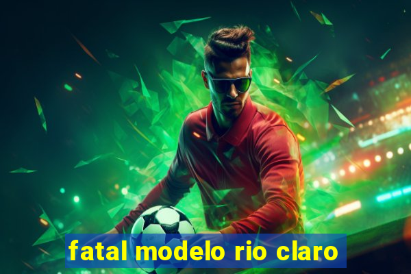fatal modelo rio claro