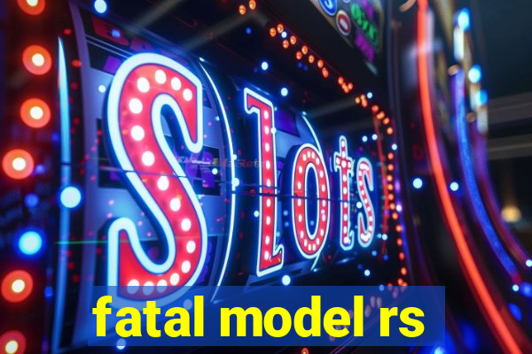 fatal model rs