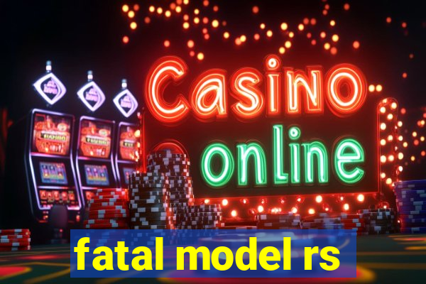fatal model rs