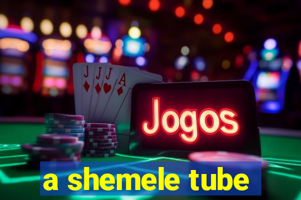 a shemele tube