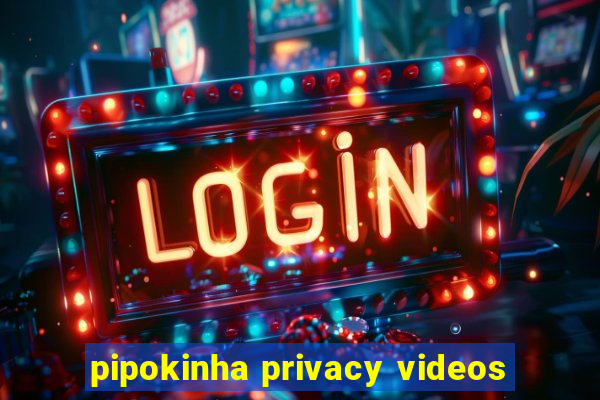 pipokinha privacy videos