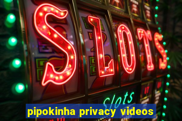 pipokinha privacy videos