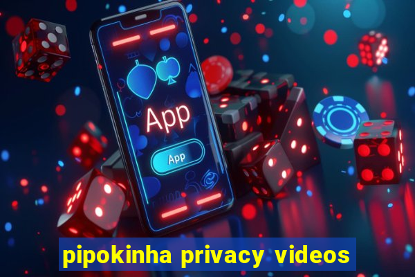 pipokinha privacy videos