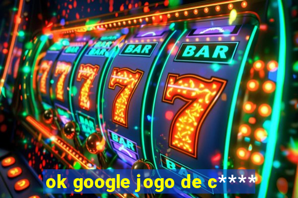 ok google jogo de c****
