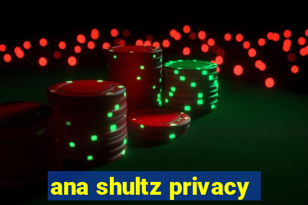ana shultz privacy
