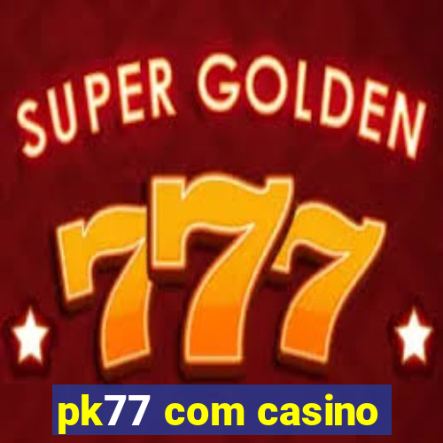 pk77 com casino