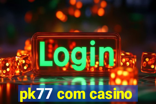 pk77 com casino