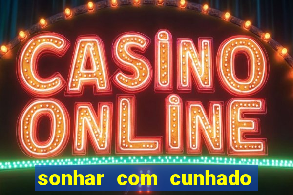 sonhar com cunhado no jogo do bicho