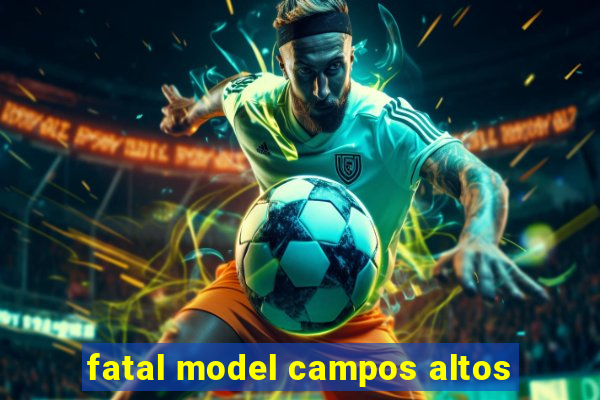 fatal model campos altos