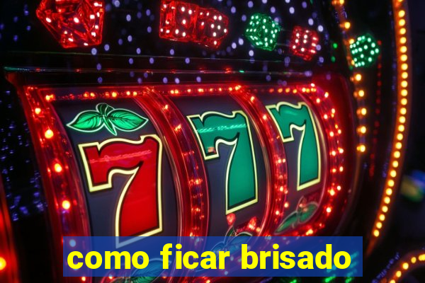 como ficar brisado