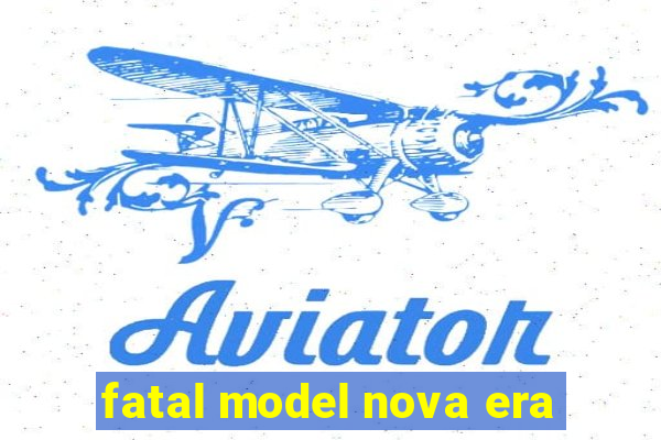 fatal model nova era