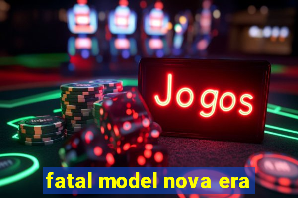 fatal model nova era