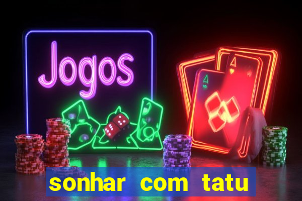 sonhar com tatu jogo do bicho