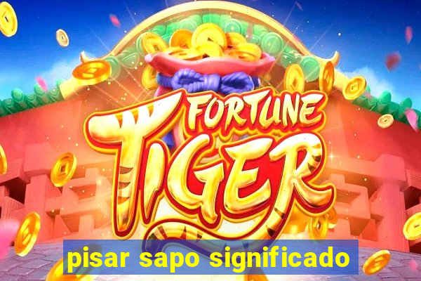 pisar sapo significado