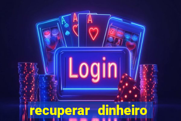 recuperar dinheiro perdido na betano