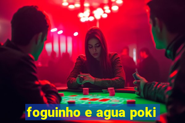 foguinho e agua poki