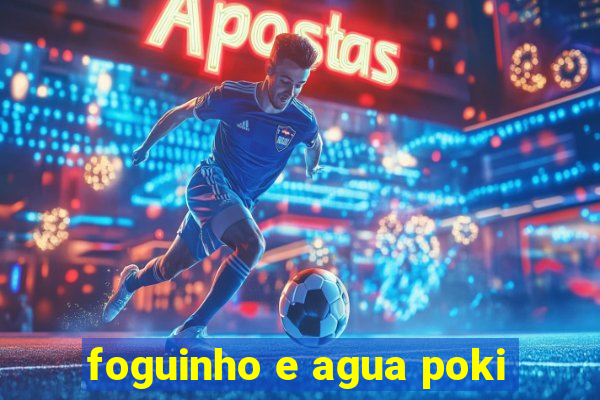 foguinho e agua poki