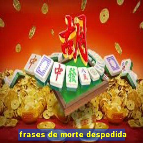 frases de morte despedida