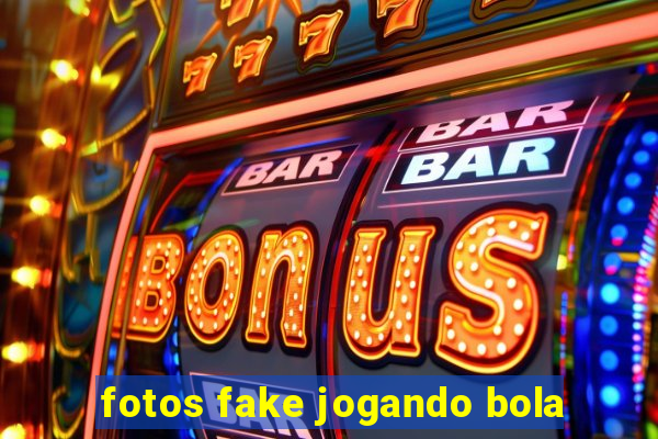 fotos fake jogando bola