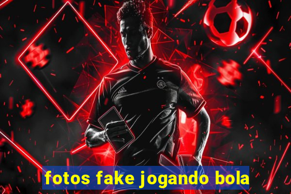 fotos fake jogando bola