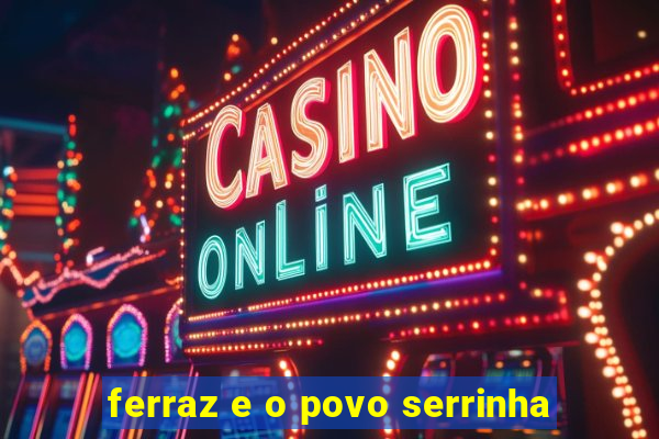 ferraz e o povo serrinha
