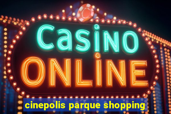 cinepolis parque shopping