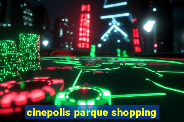 cinepolis parque shopping