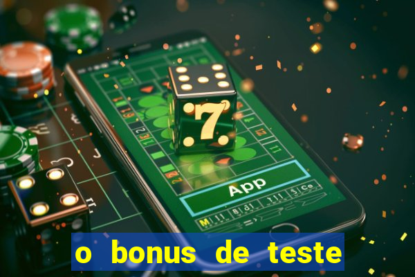 o bonus de teste é apenas para jogar
