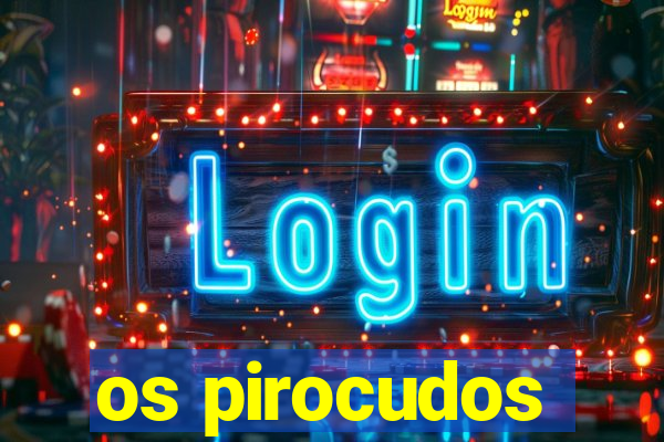 os pirocudos