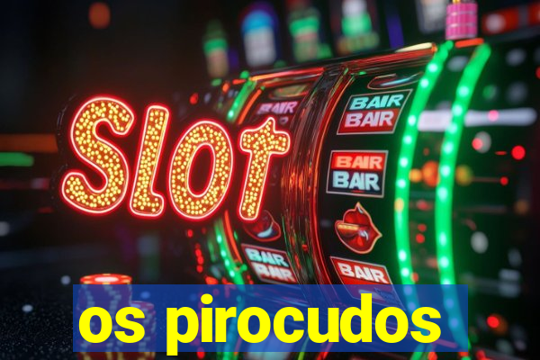 os pirocudos