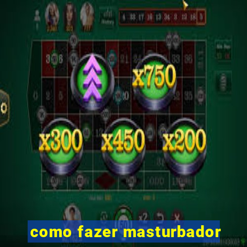 como fazer masturbador