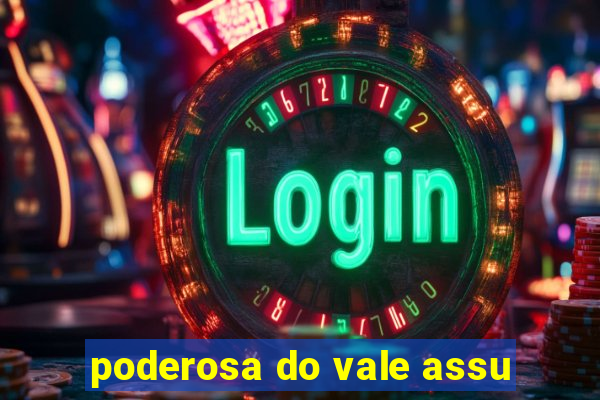 poderosa do vale assu