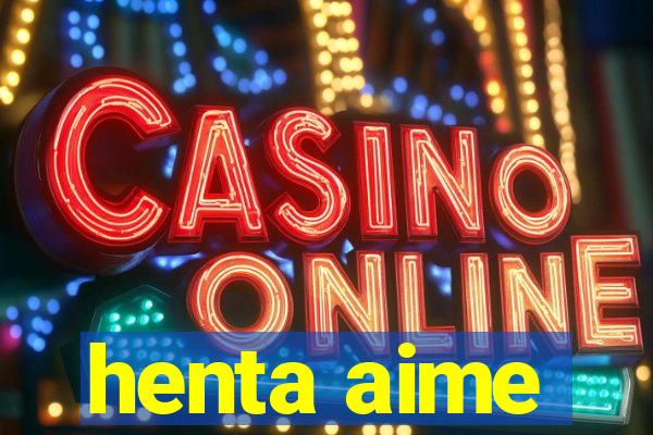 henta aime
