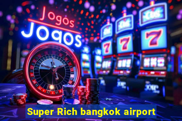 Super Rich bangkok airport