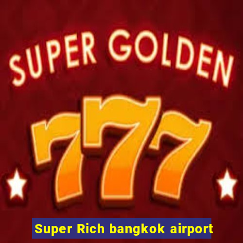 Super Rich bangkok airport