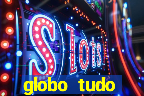 globo tudo absolutamente tudo