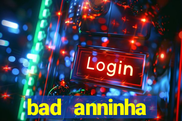 bad anninha conteudo gratis