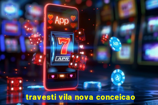 travesti vila nova conceicao