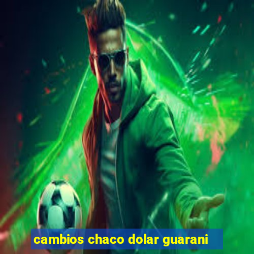cambios chaco dolar guarani