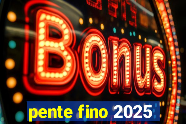 pente fino 2025