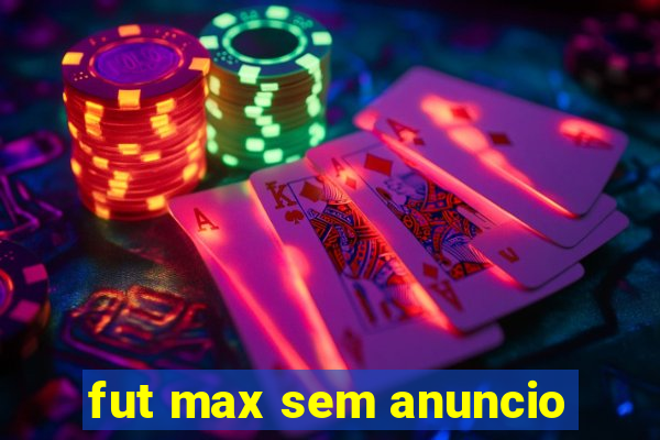 fut max sem anuncio
