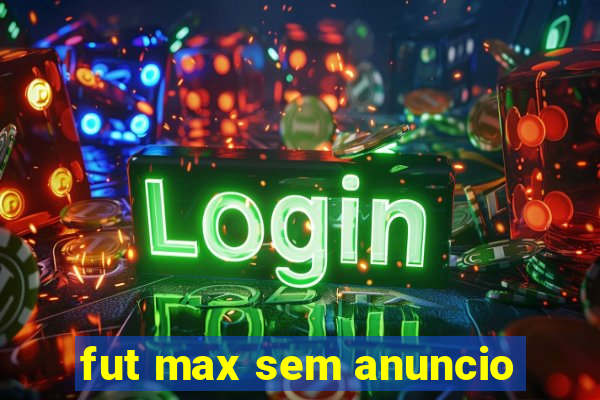fut max sem anuncio