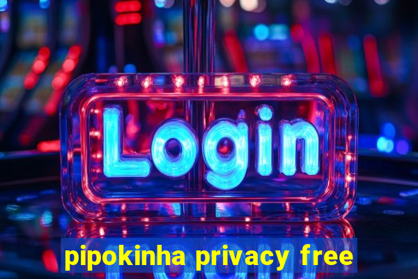 pipokinha privacy free