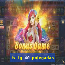 tv lg 40 polegadas casas bahia