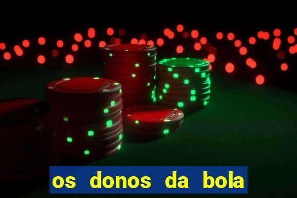 os donos da bola casa de aposta