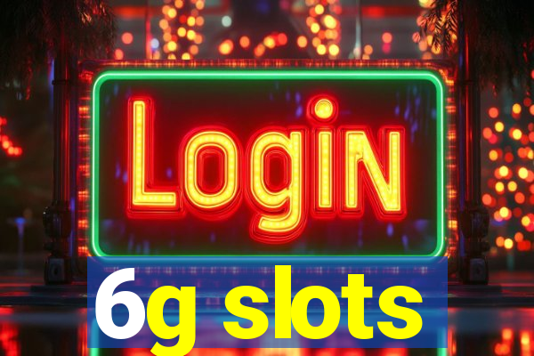 6g slots