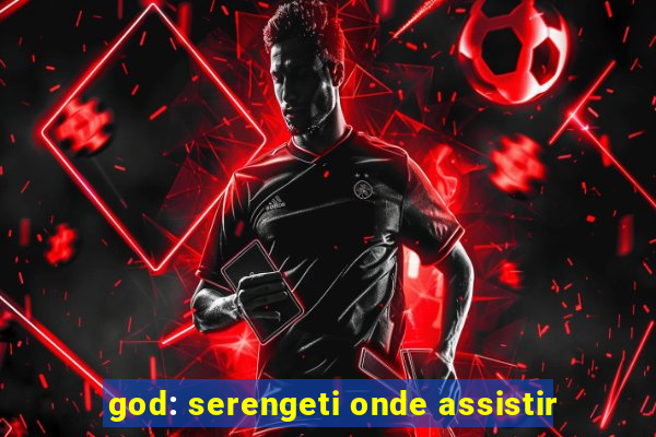 god: serengeti onde assistir