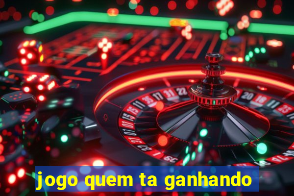 jogo quem ta ganhando
