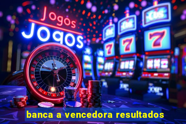 banca a vencedora resultados
